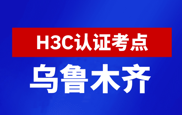 新疆乌鲁木齐新华三H3C认证线下考试地点